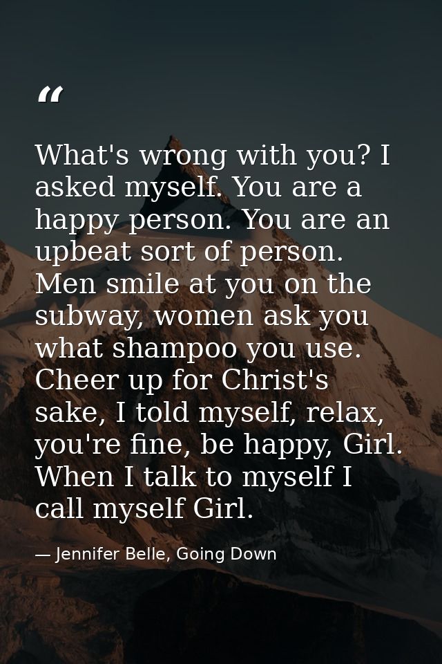 What's wrong with you? I asked myself. You are a happy person. You are an upbeat sort of person. Men smile at you on the — Jennifer Belle, Going Down