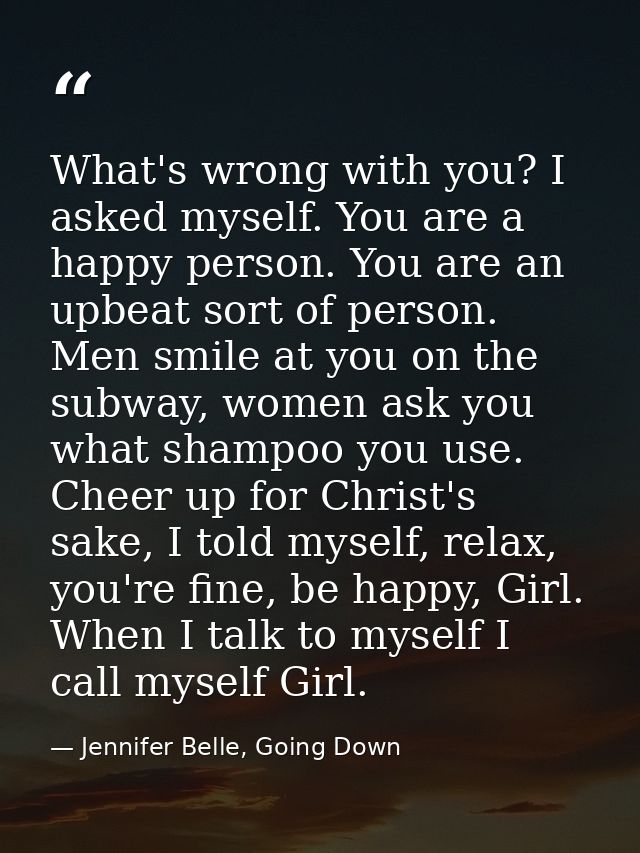What's wrong with you? I asked myself. You are a happy person. You are an upbeat sort of person. Men smile at you on the — Jennifer Belle, Going Down