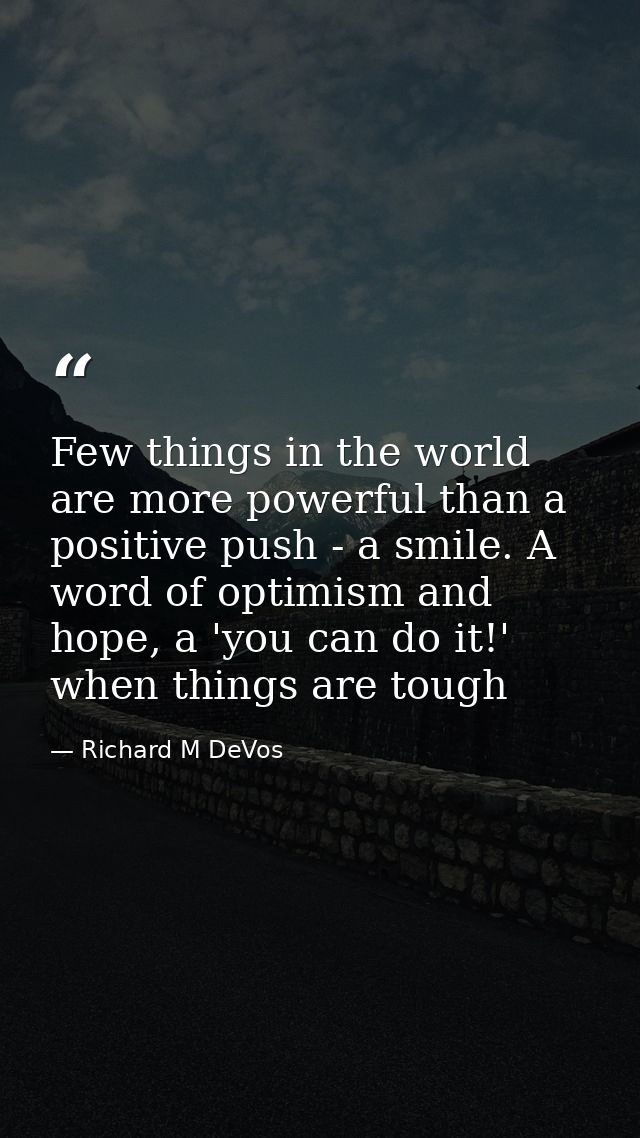 Few things in the world are more powerful than a positive push - a smile. A word of optimism and hope, a 'you can do it! — Richard M DeVos