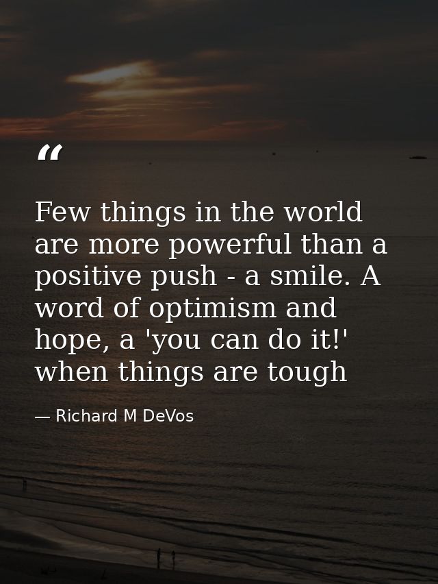 Few things in the world are more powerful than a positive push - a smile. A word of optimism and hope, a 'you can do it! — Richard M DeVos