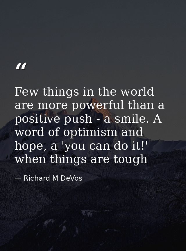 Few things in the world are more powerful than a positive push - a smile. A word of optimism and hope, a 'you can do it! — Richard M DeVos