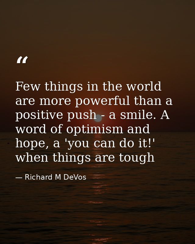 Few things in the world are more powerful than a positive push - a smile. A word of optimism and hope, a 'you can do it! — Richard M DeVos