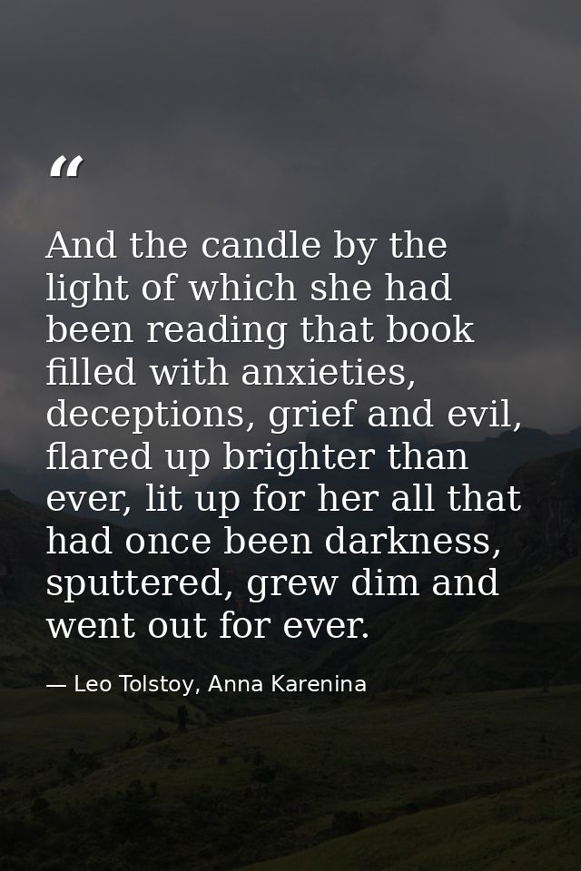 And the candle by the light of which she had been reading that book filled with anxieties, deceptions, grief and evil, f — Leo Tolstoy, Anna Karenina