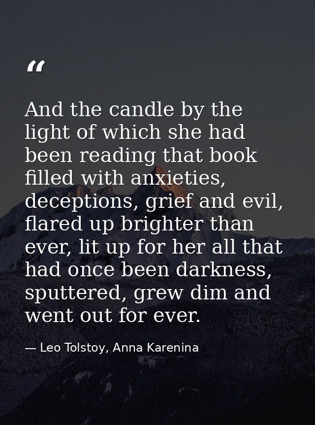 And the candle by the light of which she had been reading that book filled with anxieties, deceptions, grief and evil, f — Leo Tolstoy, Anna Karenina