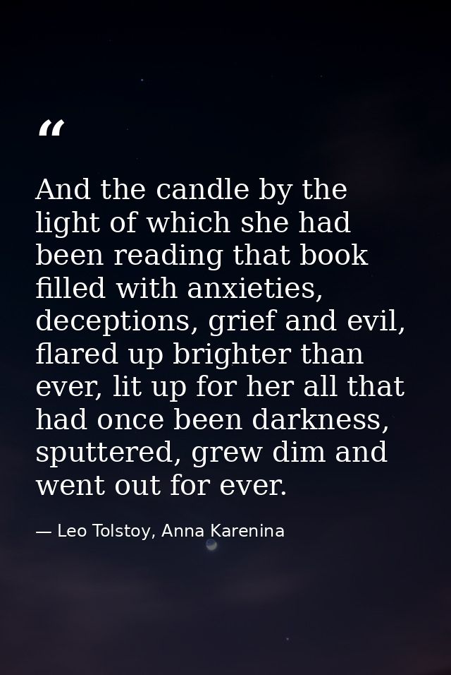 And the candle by the light of which she had been reading that book filled with anxieties, deceptions, grief and evil, f — Leo Tolstoy, Anna Karenina