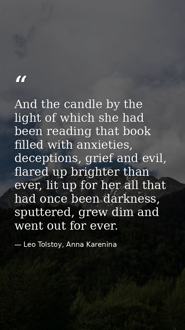And the candle by the light of which she had been reading that book filled with anxieties, deceptions, grief and evil, f — Leo Tolstoy, Anna Karenina