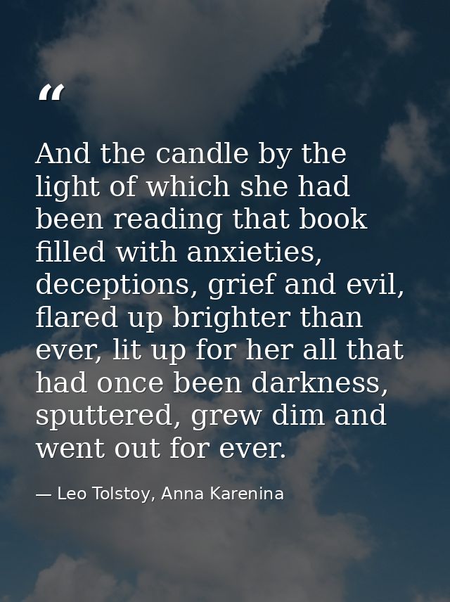 And the candle by the light of which she had been reading that book filled with anxieties, deceptions, grief and evil, f — Leo Tolstoy, Anna Karenina