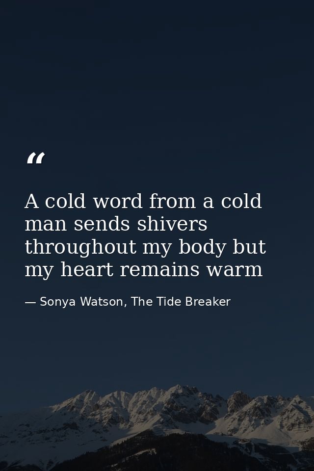A cold word from a cold man sends shivers throughout my body but my heart remains warm — Sonya Watson, The Tide Breaker