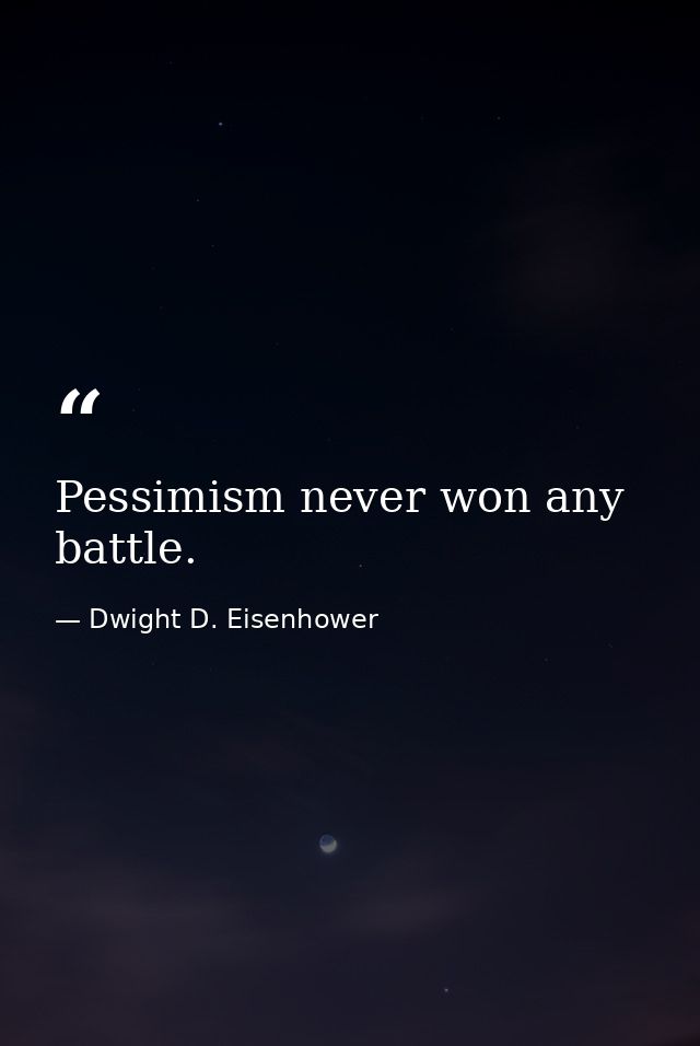 Pessimism never won any battle. — Dwight D. Eisenhower
