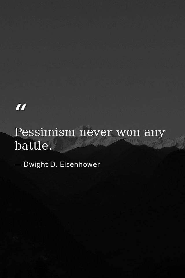 Pessimism never won any battle. — Dwight D. Eisenhower