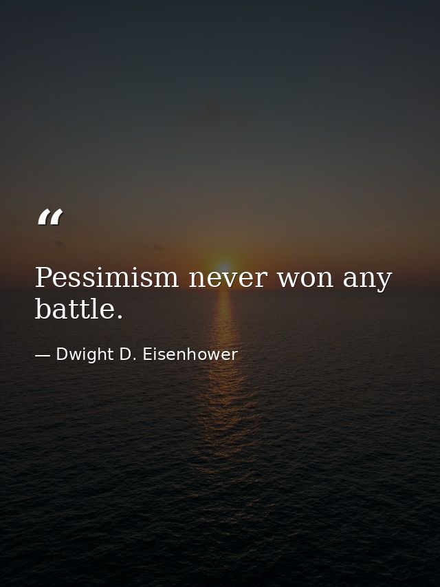 Pessimism never won any battle. — Dwight D. Eisenhower