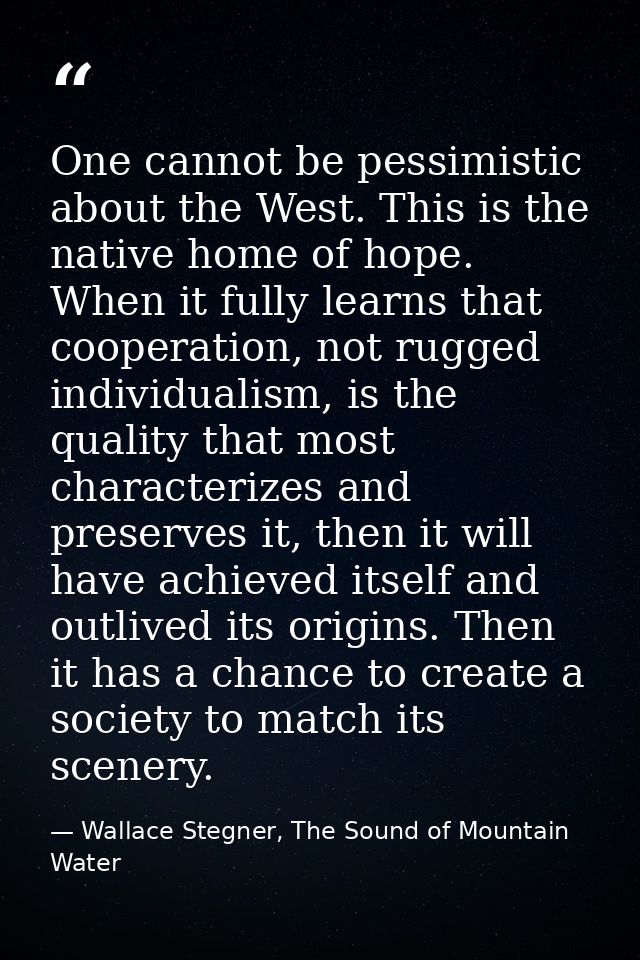 One cannot be pessimistic about the West. This is the native home of hope. When it fully learns that cooperation, not ru — Wallace Stegner, The Sound of Mountain Water