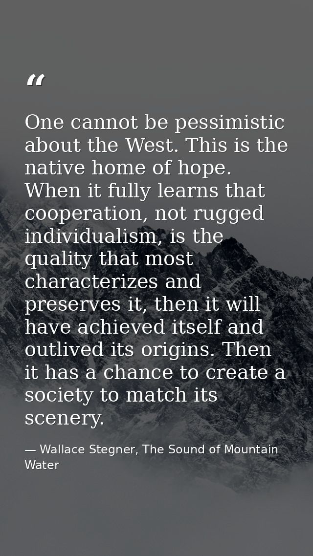One cannot be pessimistic about the West. This is the native home of hope. When it fully learns that cooperation, not ru — Wallace Stegner, The Sound of Mountain Water