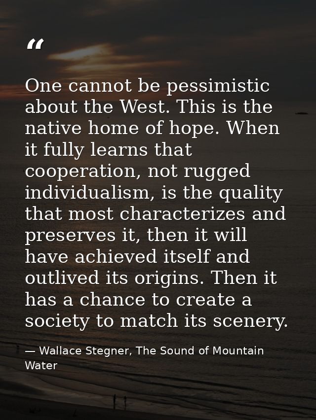 One cannot be pessimistic about the West. This is the native home of hope. When it fully learns that cooperation, not ru — Wallace Stegner, The Sound of Mountain Water