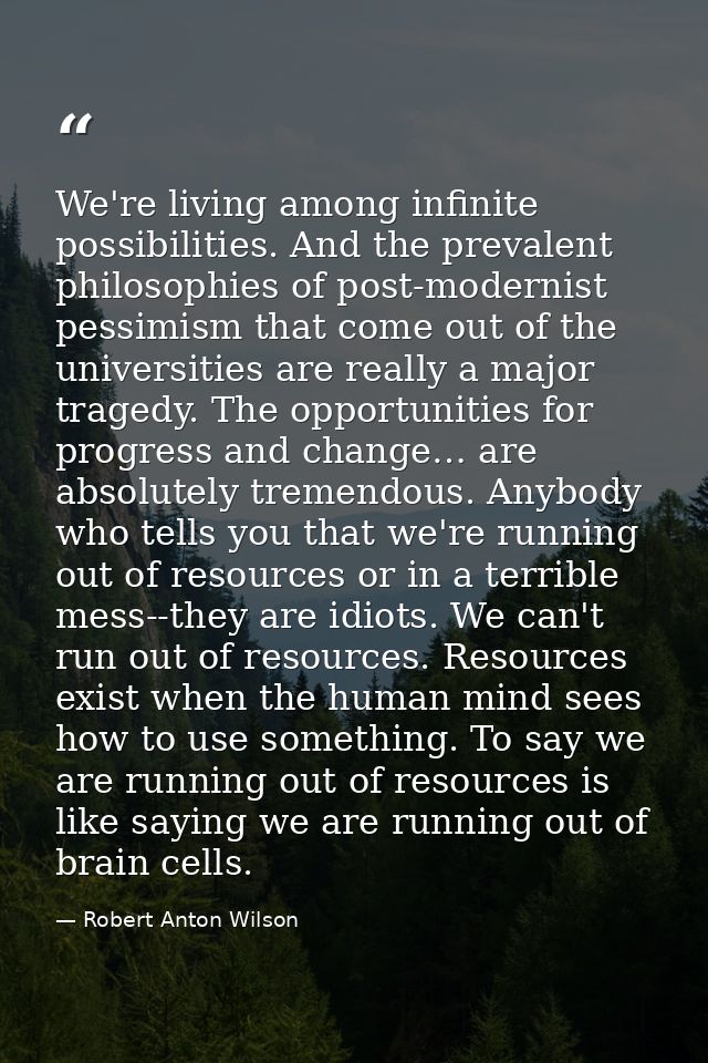 We're living among infinite possibilities. And the prevalent philosophies of post-modernist pessimism that come out of t — Robert Anton Wilson