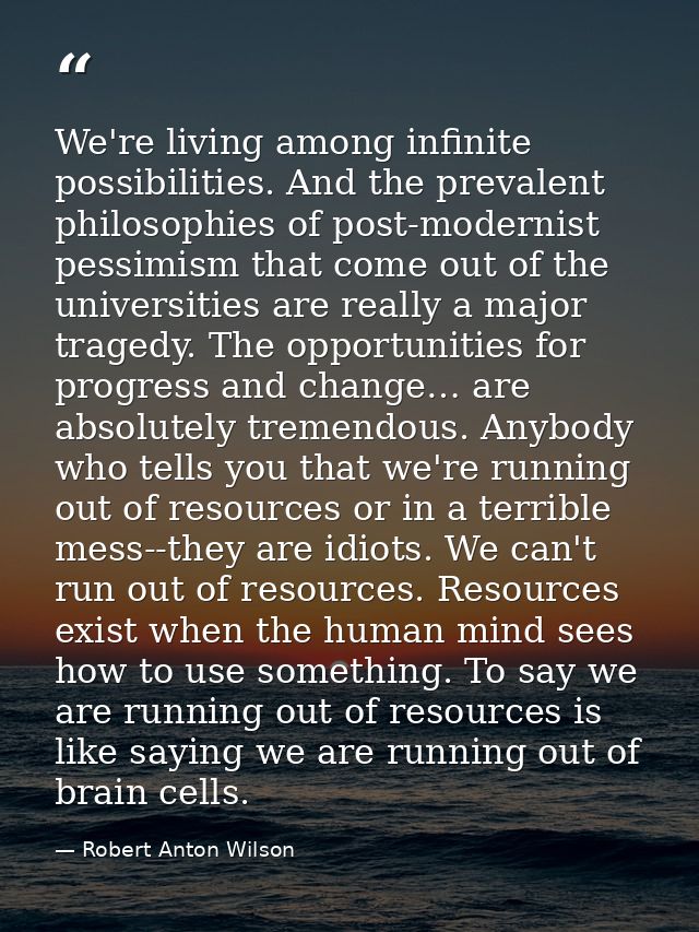 We're living among infinite possibilities. And the prevalent philosophies of post-modernist pessimism that come out of t — Robert Anton Wilson