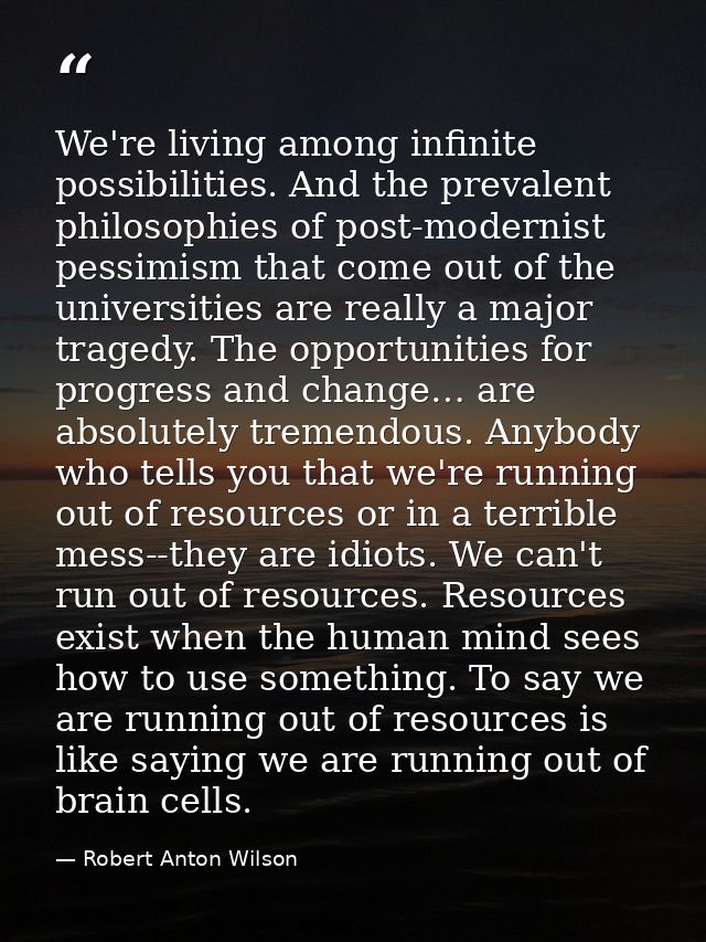 We're living among infinite possibilities. And the prevalent philosophies of post-modernist pessimism that come out of t — Robert Anton Wilson