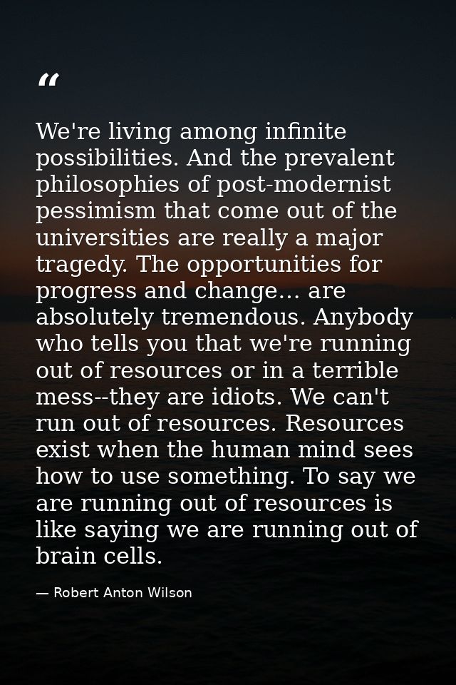 We're living among infinite possibilities. And the prevalent philosophies of post-modernist pessimism that come out of t — Robert Anton Wilson