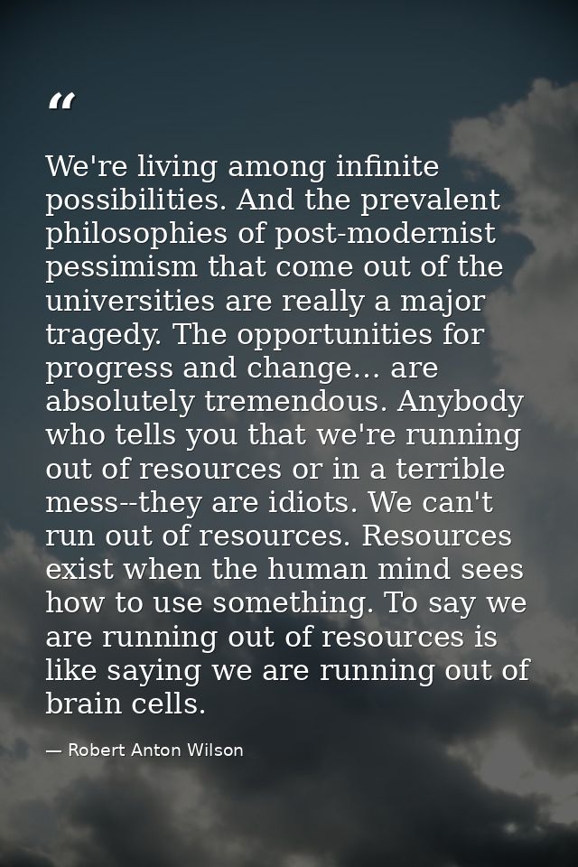 We're living among infinite possibilities. And the prevalent philosophies of post-modernist pessimism that come out of t — Robert Anton Wilson