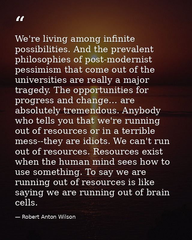 We're living among infinite possibilities. And the prevalent philosophies of post-modernist pessimism that come out of t — Robert Anton Wilson