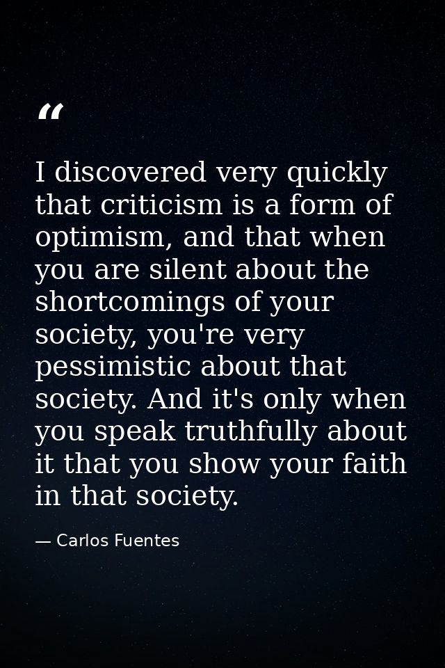 I discovered very quickly that criticism is a form of optimism, and that when you are silent about the shortcomings of y — Carlos Fuentes