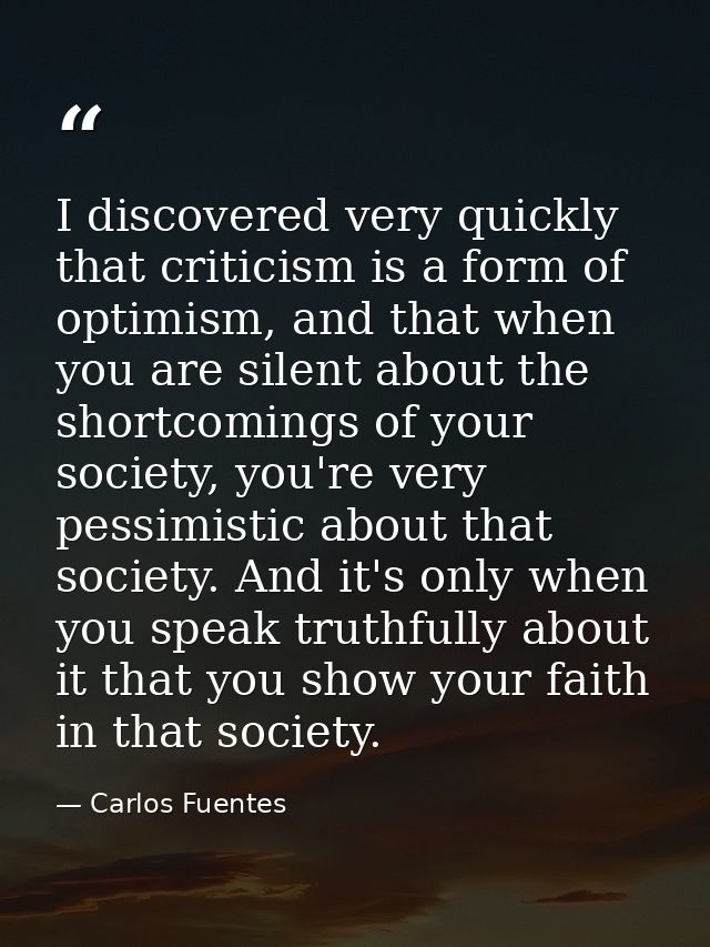 I discovered very quickly that criticism is a form of optimism, and that when you are silent about the shortcomings of y — Carlos Fuentes