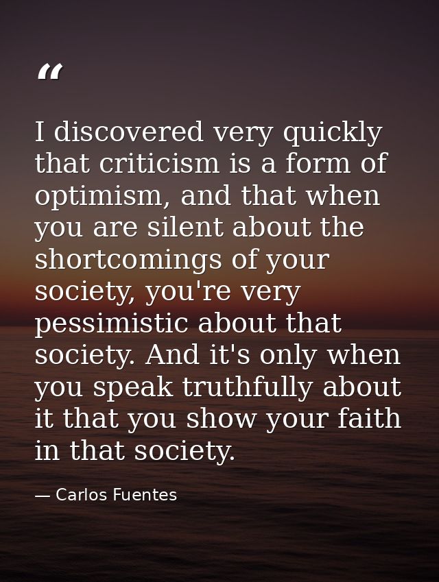 I discovered very quickly that criticism is a form of optimism, and that when you are silent about the shortcomings of y — Carlos Fuentes