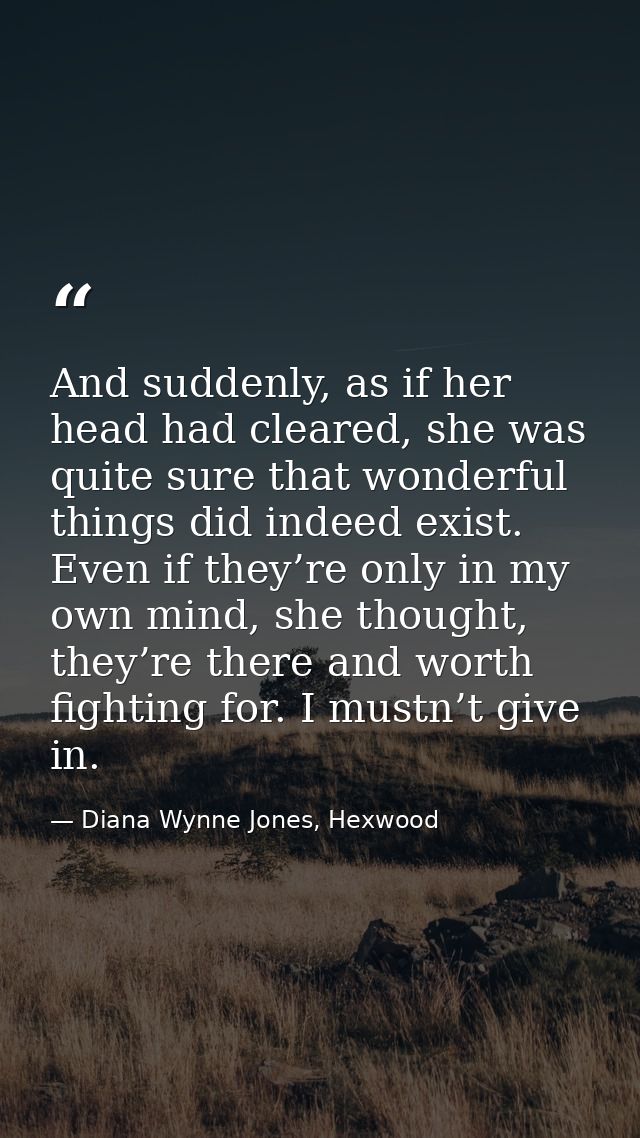 And suddenly, as if her head had cleared, she was quite sure that wonderful things did indeed exist. Even if they’re onl — Diana Wynne Jones, Hexwood