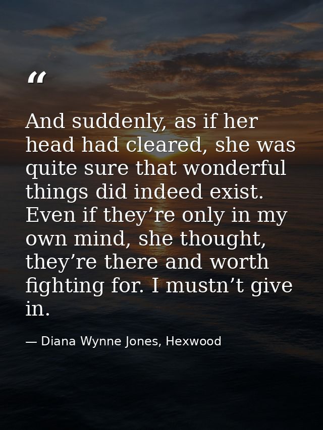 And suddenly, as if her head had cleared, she was quite sure that wonderful things did indeed exist. Even if they’re onl — Diana Wynne Jones, Hexwood
