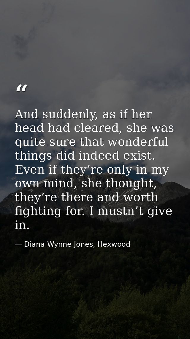 And suddenly, as if her head had cleared, she was quite sure that wonderful things did indeed exist. Even if they’re onl — Diana Wynne Jones, Hexwood