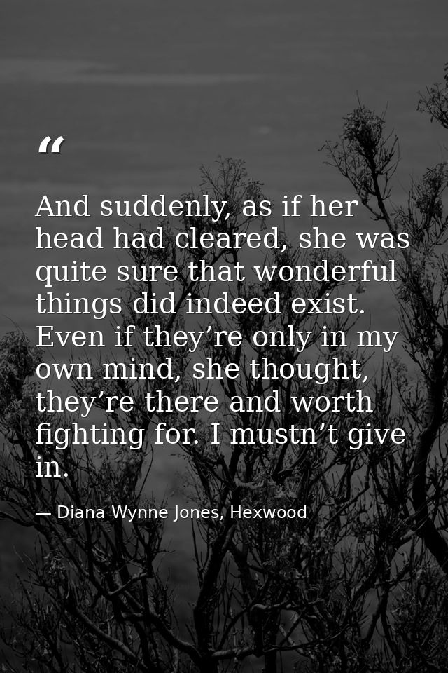 And suddenly, as if her head had cleared, she was quite sure that wonderful things did indeed exist. Even if they’re onl — Diana Wynne Jones, Hexwood
