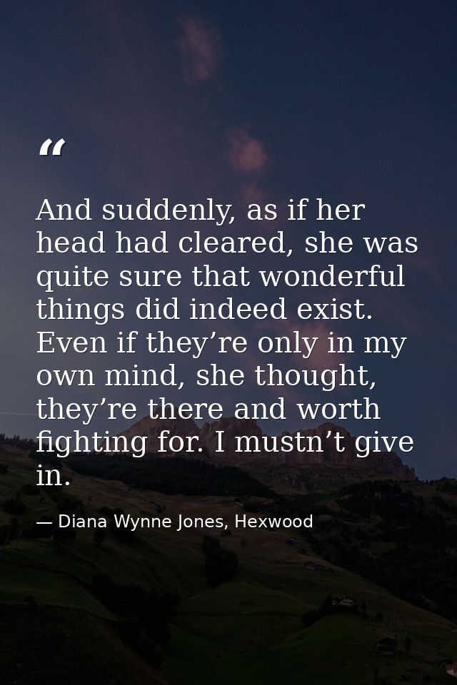 And suddenly, as if her head had cleared, she was quite sure that wonderful things did indeed exist. Even if they’re onl — Diana Wynne Jones, Hexwood