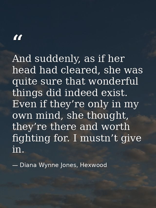 And suddenly, as if her head had cleared, she was quite sure that wonderful things did indeed exist. Even if they’re onl — Diana Wynne Jones, Hexwood