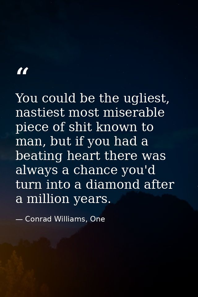 You could be the ugliest, nastiest most miserable piece of shit known to man, but if you had a beating heart there was a — Conrad Williams, One