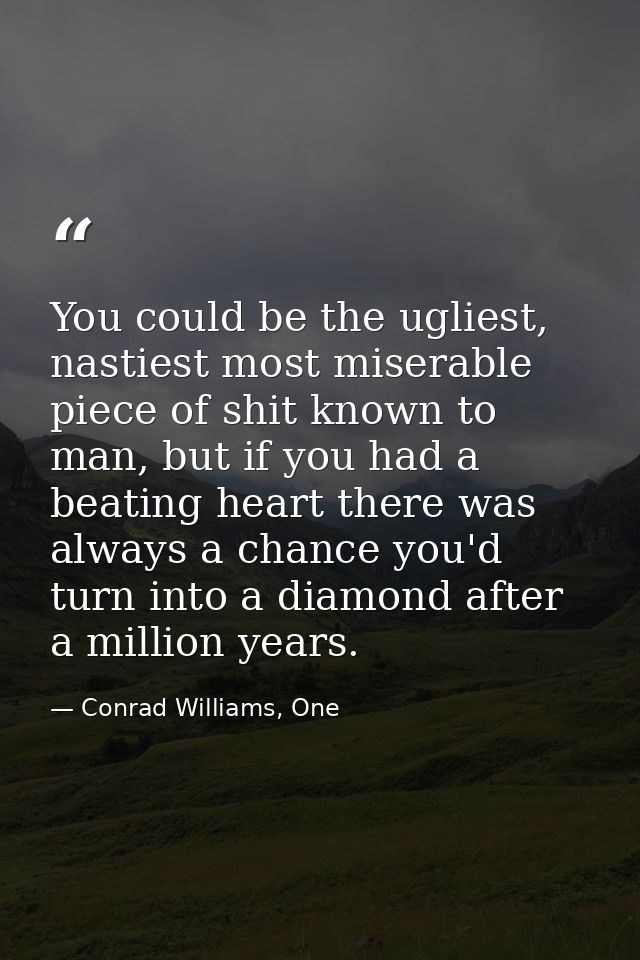 You could be the ugliest, nastiest most miserable piece of shit known to man, but if you had a beating heart there was a — Conrad Williams, One