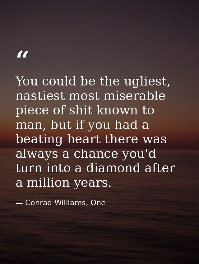 You could be the ugliest, nastiest most miserable piece of shit known to man, but if you had a beating heart there was a — Conrad Williams, One