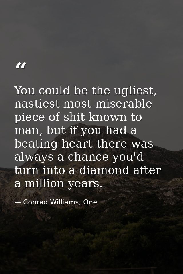 You could be the ugliest, nastiest most miserable piece of shit known to man, but if you had a beating heart there was a — Conrad Williams, One
