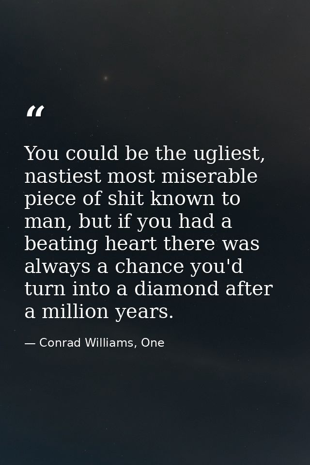 You could be the ugliest, nastiest most miserable piece of shit known to man, but if you had a beating heart there was a — Conrad Williams, One
