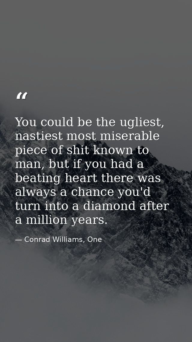 You could be the ugliest, nastiest most miserable piece of shit known to man, but if you had a beating heart there was a — Conrad Williams, One