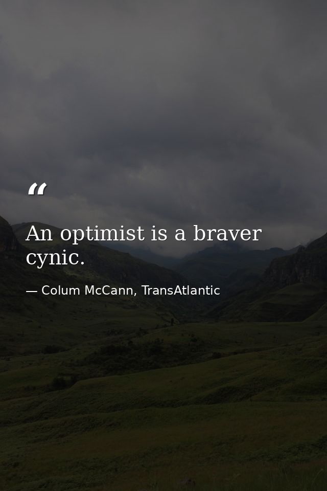 An optimist is a braver cynic. — Colum McCann, TransAtlantic