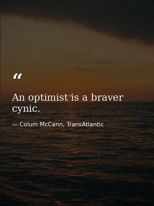 An optimist is a braver cynic. — Colum McCann, TransAtlantic