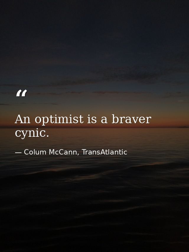 An optimist is a braver cynic. — Colum McCann, TransAtlantic