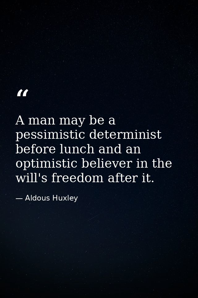 A man may be a pessimistic determinist before lunch and an optimistic believer in the will's freedom after it. — Aldous Huxley