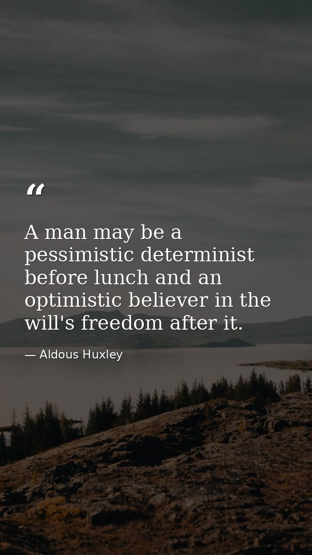 A man may be a pessimistic determinist before lunch and an optimistic believer in the will's freedom after it. — Aldous Huxley