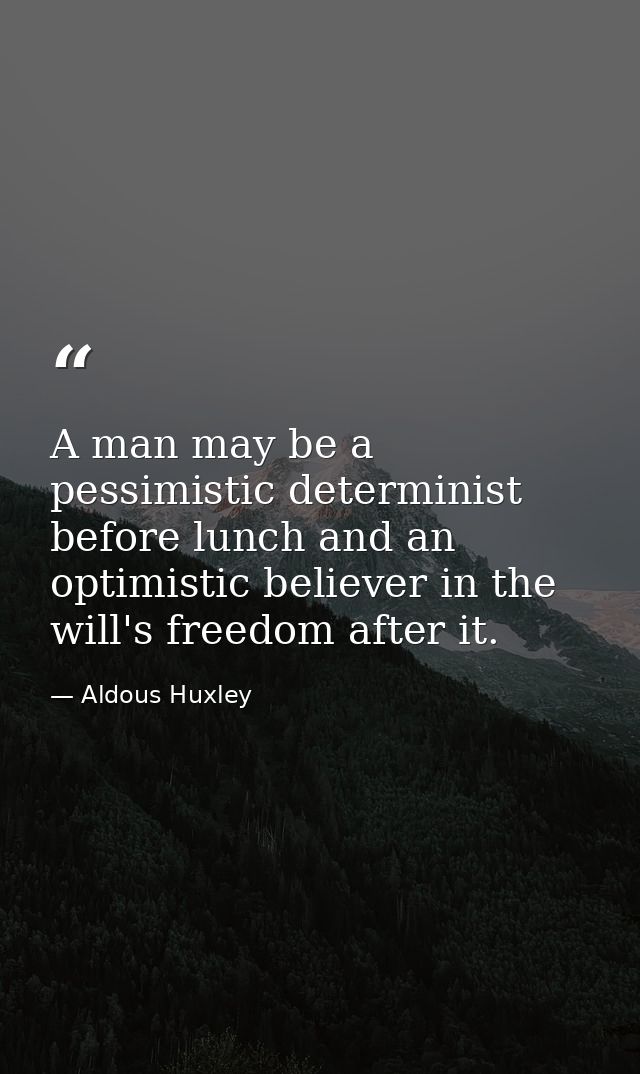 A man may be a pessimistic determinist before lunch and an optimistic believer in the will's freedom after it. — Aldous Huxley