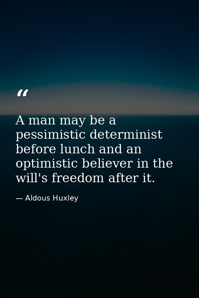 A man may be a pessimistic determinist before lunch and an optimistic believer in the will's freedom after it. — Aldous Huxley