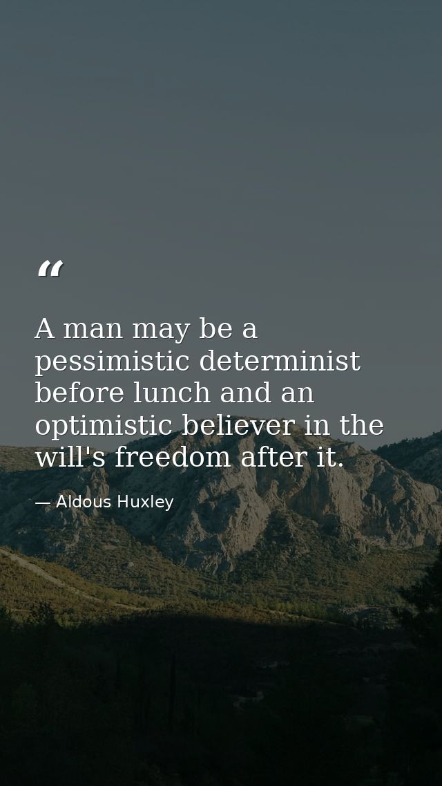 A man may be a pessimistic determinist before lunch and an optimistic believer in the will's freedom after it. — Aldous Huxley