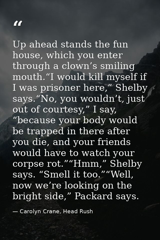 Up ahead stands the fun house, which you enter through a clown’s smiling mouth.“I would kill myself if I was prisoner he — Carolyn Crane, Head Rush