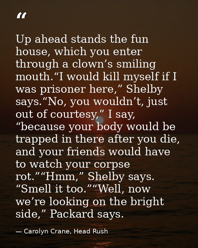 Up ahead stands the fun house, which you enter through a clown’s smiling mouth.“I would kill myself if I was prisoner he — Carolyn Crane, Head Rush