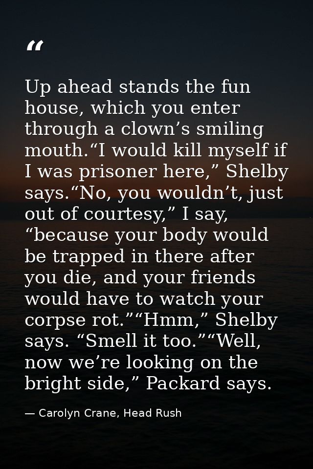Up ahead stands the fun house, which you enter through a clown’s smiling mouth.“I would kill myself if I was prisoner he — Carolyn Crane, Head Rush